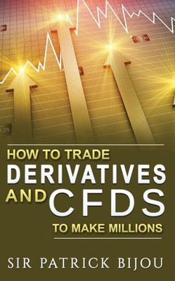 HOW TO TRADE DERIVATIVES AND CFDS TO MAKE MILLIONS