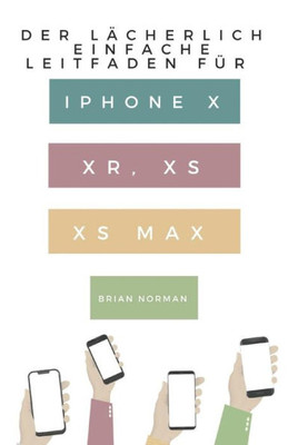 Der Lächerlich Einfache Leitfaden für iPhone X, XR, XS und XS Max: Eine Praktische Anleitung für den Einstieg in die Nächste Generation von iPhone und iOS 12 (German Edition)