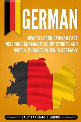German: How to Learn German Fast, Including Grammar, Short Stories and Useful Phrases when in Germany