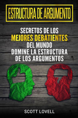 Estructura de Argumento: Secretos de los Mejores Debatientes del Mundo - Domine la Estructura de los Argumentos (Spanish Edition)