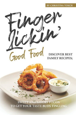 Finger-Lickin' Good Food!: Discover Best Family Recipes; Sweet and Savory Foods to get your Taste Buds Tingling