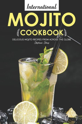 International Mojito Cookbook: Delicious Mojito Recipes from Across the Globe