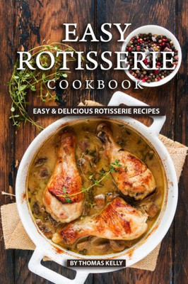 Easy Rotisserie Cookbook: Easy & Delicious Rotisserie Recipes