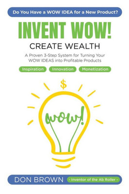 Invent Wow: A Proven 3 Step System for Turning Your WOW IDEAS Into Profitable Products