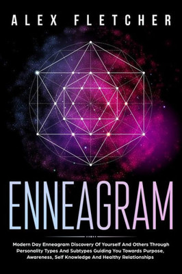 Enneagram: Modern Day Enneagram Discovery Of Yourself And Others Through Personality Types And Subtypes Guiding You Towards Purpose, Awareness, Self Knowledge And Healthy Relationships