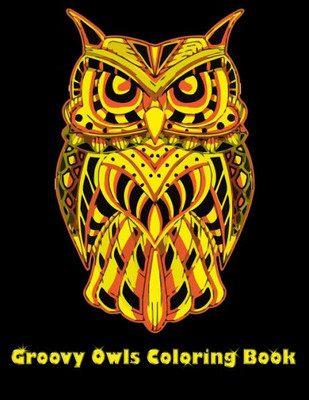 Groovy Owls Coloring Book: Best Adult Coloring Book with Cute Owl Portraits, Fun Owl Designs, interested 50+ unique design every one must loved it