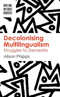 Decolonising Multilingualism: Struggles to Decreate (Writing without Borders, 1) (Volume 1)