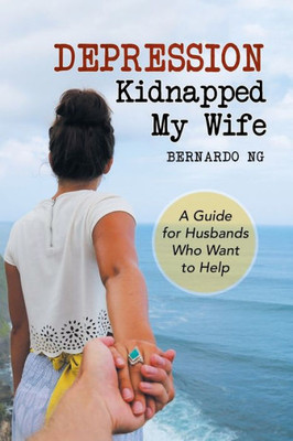 Depression Kidnapped My Wife: A Guide for Husbands Who Want to Help
