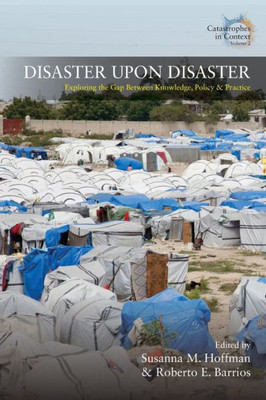 Disaster Upon Disaster: Exploring the Gap Between Knowledge, Policy and Practice (Catastrophes in Context, 2)