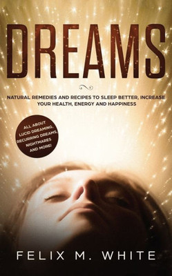 Dreams: How to Understand the Meanings and Messages of your Dreams. All about Lucid Dreaming, Recurring Dreams, Nightmares and more!