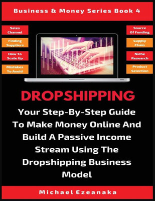 Dropshipping: Your Step-By-Step Guide To Make Money Online And Build A Passive Income Stream Using The Dropshipping Business Model (4) (Business & Money)