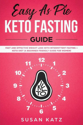 Easy as Pie Keto Fasting Guide: Fast and Effective Weight Loss with Intermittent Fasting + Keto Diet (A Beginner Friendly Guide for Women)