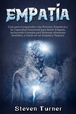 Empatía: Guía para Comprender a las Personas Empáticas y Su Capacidad Emocional para Sentir Empatía, Incluyendo Consejos para Personas Altamente ... ser un Empático Psíquico (Spanish Edition)