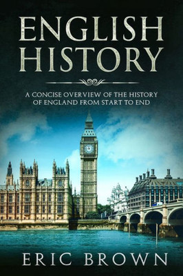 English History: A Concise Overview of the History of England from Start to End (Great Britain)