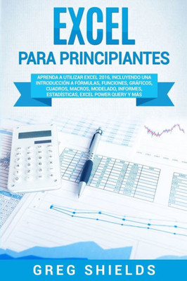 Excel para principiantes: Aprenda a utilizar Excel 2016, incluyendo una introducción a fórmulas, funciones, gráficos, cuadros, macros, modelado, ... Excel Power Query y más (Spanish Edition)