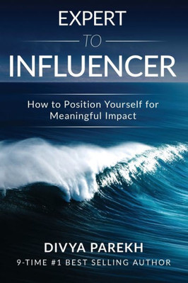 EXPERT TO INFLUENCER: HOW TO POSITION YOURSELF FOR MEANINGFUL IMPACT