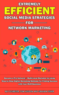 Extremely Efficient Social Media Strategies for Network Marketing: Become a Pro Network / Multi-Level Marketer by Using Step by Step Digital Marketing ... for Finding Success with Your MLM Business