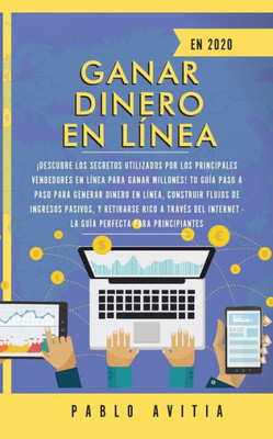 Ganar dinero en línea en 2020: ¡Descubre los secretos utilizados por los principales vendedores en línea para ganar millones! Tu guía paso a paso para ... a través del Internet - (Spanish Edition)