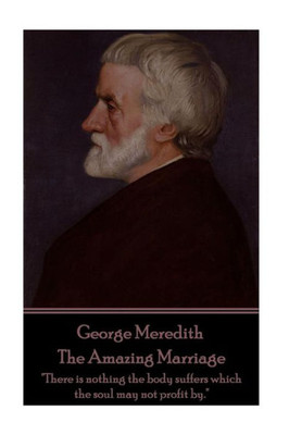George Meredith - The Amazing Marriage: "There is nothing the body suffers which the soul may not profit by."