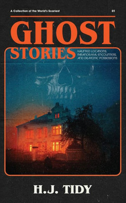 Ghost Stories: A Collection of the World's Scariest Haunted Locations, Paranormal Encounters, and Demonic Possessions