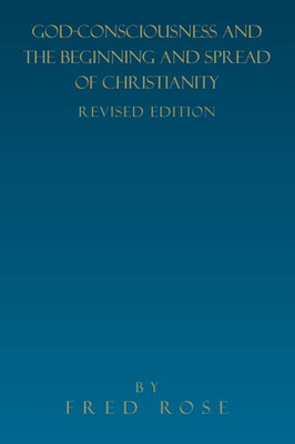 GOD-CONSCIOUSNESS AND THE BEGINNING AND SPREAD OF CHRISTIANITY: REVISED EDITION
