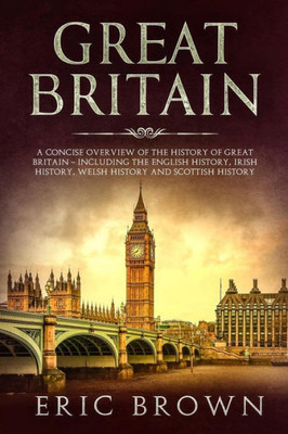 Great Britain: A Concise Overview of The History of Great Britain - Including the English History, Irish History, Welsh History and Scottish History