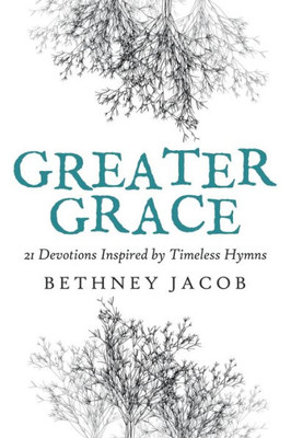 Greater Grace: 21 Devotions Inspired by Timeless Hymns