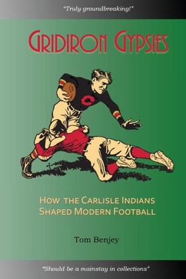 Gridiron Gypsies: The Complete History of the Carlisle Indian School Football Team