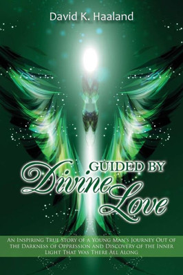 Guided by Divine Love: An Inspiring True Story of a Young Man's Journey Out of the Darkness of Oppression and Discovery of the Inner Light That Was There All Along