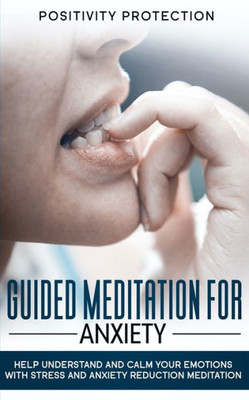 Guided Meditation For Anxiety: Help Understand and Calm Your Emotions with Stress and Anxiety Reduction Meditation