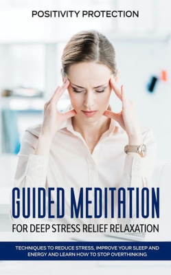 Guided Meditation for Deep Stress Relief Relaxation: Techniques to Reduce Stress, Improve your Sleep and Energy and Learn How to Stop Overthinking