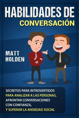 Habilidades de Conversación: Secretos para Introvertidos para Analizar a las Personas, Afrontar Conversaciones con Confianza, y Superar la Ansiedad Social (Spanish Edition)