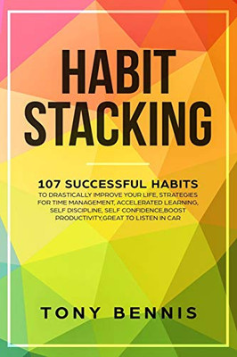 Habit Stacking: 107 Successful Habits to Drastically Improve Your Life, Strategies for Time Management, Accelerated Learning, Self Discipline, Self Confidence,Boost Productivity,Great to Listen in Car