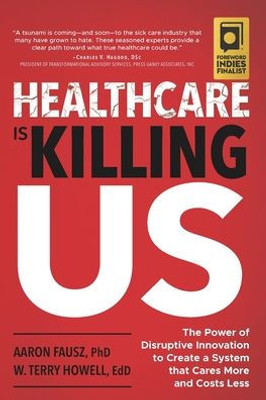 Healthcare Is Killing Us: The Power of Disruptive Innovation to Create a System that Cares More and Costs Less