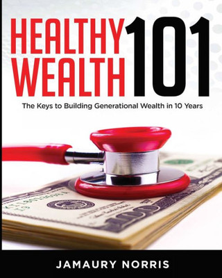 Healthy Wealth 101: The Keys to Building Generational Wealth in 10 Years