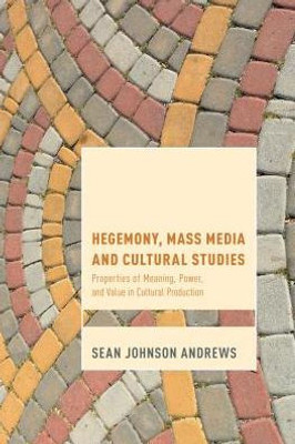 Hegemony, Mass Media and Cultural Studies: Properties of Meaning, Power, and Value in Cultural Production (Cultural Studies and Marxism)