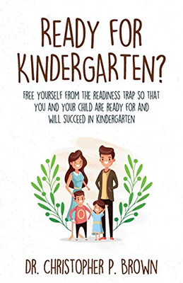 Ready for Kindergarten?: Free Yourself from the Readiness Trap so that You and Your Child are Ready for and Will Succeed in Kindergarten