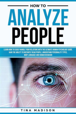 How to Analyze People: Learn How to Handle Your Relations with The Ultimate Psychology of Human Behaviors Guide. Gain the Ability to Instantly Read People, Detect Personality Types and Body Language