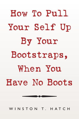 How To Pull Your Self Up By Your Bootstraps, When You Have No Boots