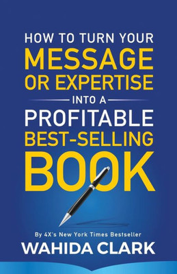 How To Turn Your Message or Expertise Into A Profitable Best-Selling Book