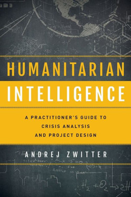 Humanitarian Intelligence: A Practitioner's Guide to Crisis Analysis and Project Design (Security and Professional Intelligence Education Series)