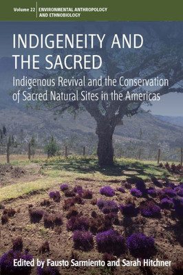 Indigeneity and the Sacred: Indigenous Revival and the Conservation of Sacred Natural Sites in the Americas (Environmental Anthropology and Ethnobiology, 22)