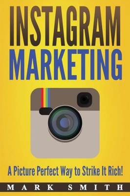Instagram Marketing: A Picture Perfect Way to Strike It Rich! (Social Media Marketing)