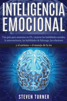 Inteligencia Emocional: Una guía para aumentar su CE y mejorar las habilidades sociales, la autoconciencia, las habilidades de liderazgo, las ... + el manejo de la ira (Spanish Edition)