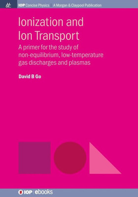 Ionization and Ion Transport: A Primer for the Study of Non-Equilibrium, Low-Temperature Gas Discharges and Plasmas (Iop Concise Physics)