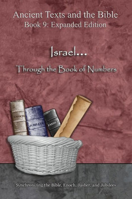 Israel... Through the Book of Numbers - Expanded Edition: Synchronizing the Bible, Enoch, Jasher, and Jubilees (Ancient Texts and the Bible: Book 9)