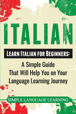 Italian: Learn Italian for Beginners: A Simple Guide that Will Help You on Your Language Learning Journey