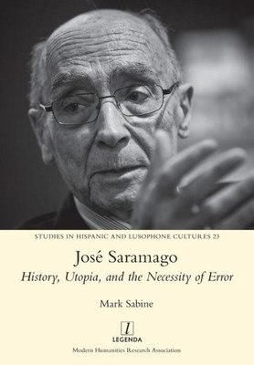 José Saramago: History, Utopia, and the Necessity of Error (23) (Studies in Hispanic and Lusophone Cultures)