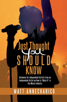 Just Thought You Should Know: Guidance for Independent Artists from an Independent Artist on how to "Make It" in the Music Industry
