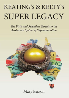 Keating's and Kelty's Super Legacy: The Birth and Relentless Threats to the Australian System of Superannuation